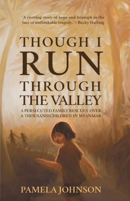 Though I Run Through the Valley - A Persecuted Family Rescues Over a Thousand Children in Myanmar