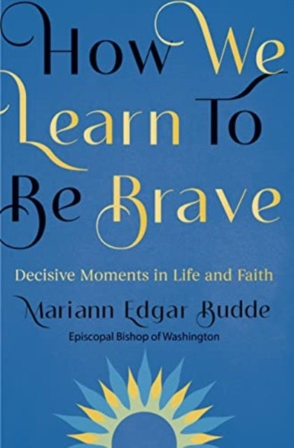 How We Learn To Be Brave - Decisive Moments in Life and Faith