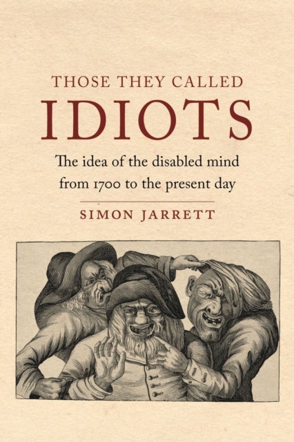 Those They Called Idiots – The Idea of the Disabled Mind from 1700 to the Present Day - The Idea of the Disabled Mind from 1700 to the Present Day