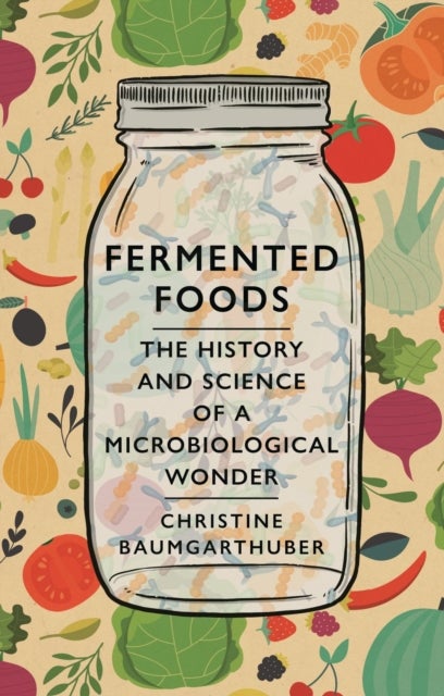 Fermented Foods – The History and Science of a Microbiological Wonder