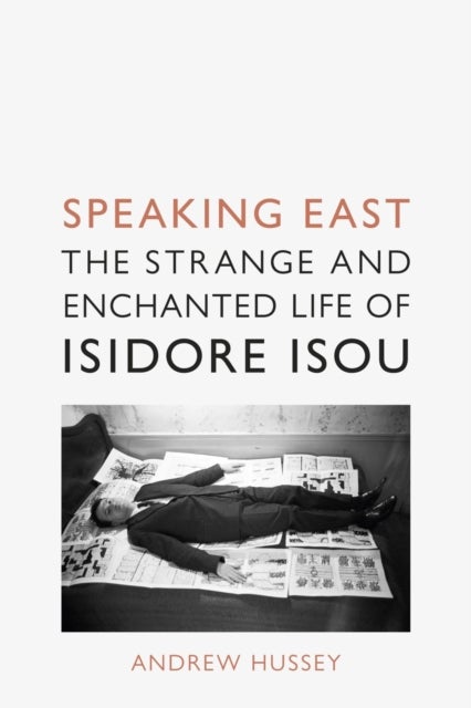 Speaking East – The Strange and Enchanted Life of Isidore Isou - The Strange and Enchanted Life of Isidore Isou