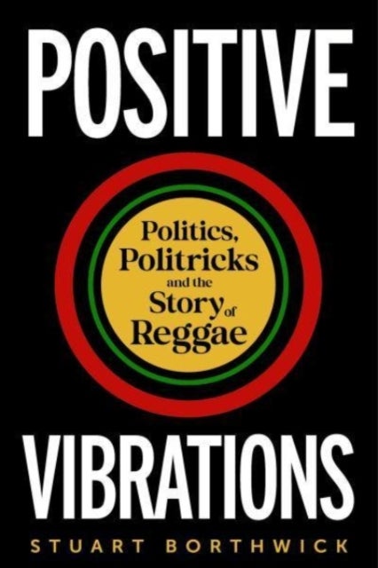 Positive Vibrations – Politics, Politricks and the Story of Reggae - Politics, Politricks and the Story of Reggae