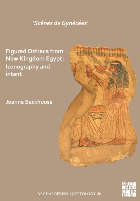 ‘Scènes de Gynécées’ Figured Ostraca from New Kingdom Egypt - Iconography and Intent