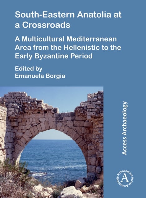 South-Eastern Anatolia at a Crossroads - A Multicultural Mediterranean Area from the Hellenistic to the Early Byzantine Period