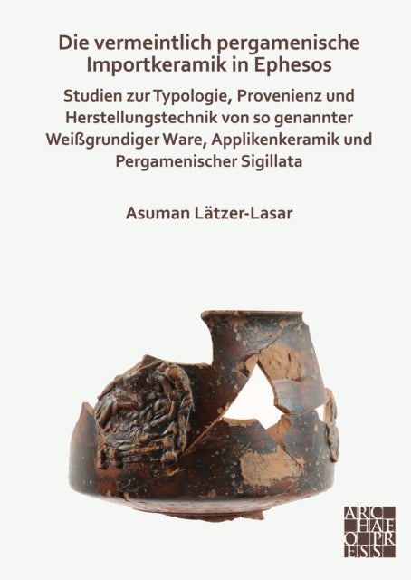 Die vermeintlich pergamenische Importkeramik in Ephesos - Studien zur Typologie, Provenienz und Herstellungstechnik von so genannter Weißgrundiger Ware, Applikenkeramik und Pergamenischer Sigillata