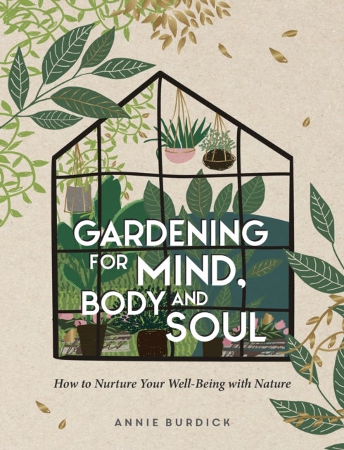Gardening For Mind, Body and Soul - How to Nurture Your Well-Being with Nature
