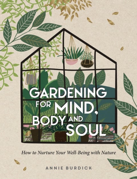 Gardening For Mind, Body and Soul - How to Nurture Your Well-Being with Nature