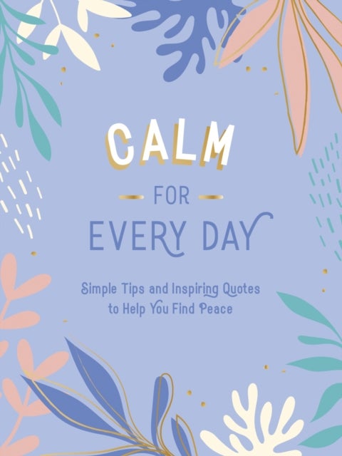 Calm for Every Day - Simple Tips and Inspiring Quotes to Help You Find Peace