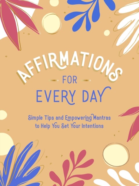 Affirmations for Every Day - Simple Tips and Empowering Mantras to Help You Set Your Intentions