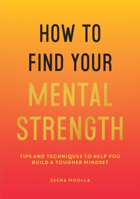 How to Find Your Mental Strength - Tips and Techniques to Help You Build a Tougher Mindset