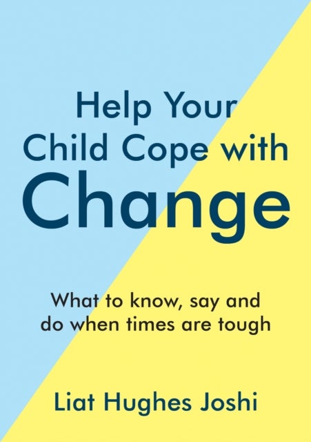 Help Your Child Cope with Change - What to Know, Say and Do When Times are Tough
