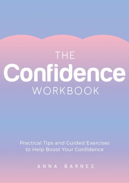 The Confidence Workbook - Practical Tips and Guided Exercises to Help Boost Your Confidence