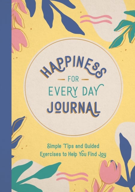 Happiness for Every Day Journal - Simple Tips and Guided Exercises to Help You Find Joy
