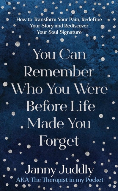 You Can Remember Who You Were Before Life Made You Forget - How to Transform Your Pain, Redefine Your Story and Rediscover Your Soul Signature
