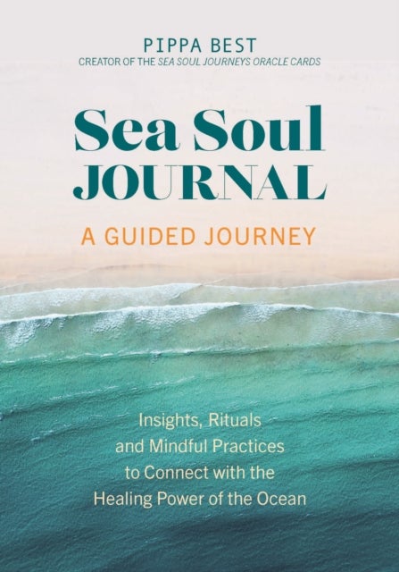 Sea Soul Journal - A Guided Journey - Insights, Rituals and Mindful Practices to Connect with the Healing Power of the Ocean
