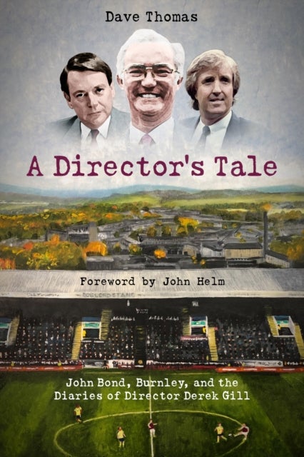 Director''s Tale - John Bond, Burnley and the Boardroom Diaries of Derek Gill
