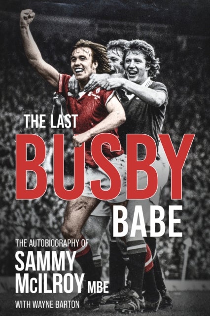 Last Busby Babe - The Autobiography of Sammy Mcilroy
