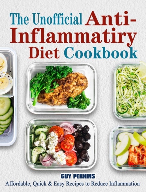 The Unofficial Anti-Inflammatory Diet Cookbook - Affordable, Quick & Easy Recipes to Reduce Inflammation