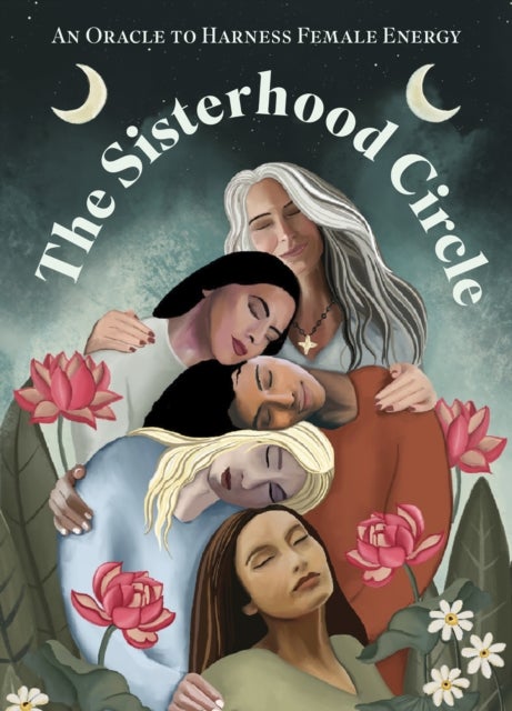 The Sisterhood Circle - An Oracle to Harness Female Energy