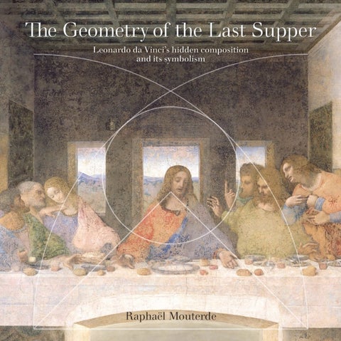 The Geometry of the Last Supper - Leonardo da Vinci’s Hidden Composition and its Symbolism