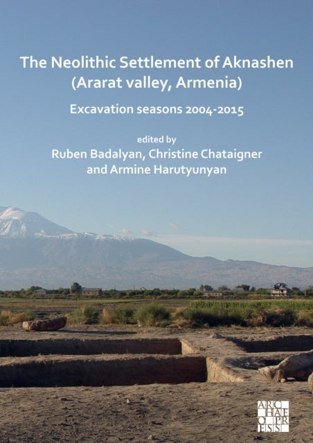 The Neolithic Settlement of Aknashen (Ararat valley, Armenia) - Excavation seasons 2004-2015