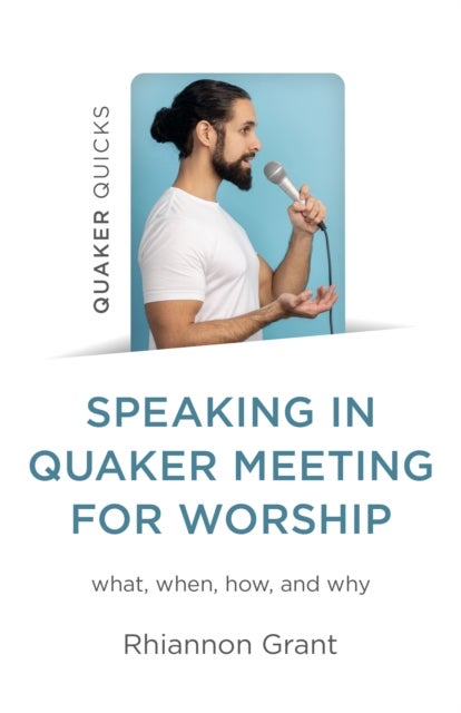 Speaking in Quaker Meeting for Worship – what, when, how, and why - what, when, how, and why