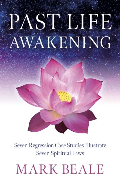 Past Life Awakening – Seven Regression Case Studies Illustrate Seven Spiritual Laws - Seven Regression Case Studies Illustrate Seven Spiritual Laws