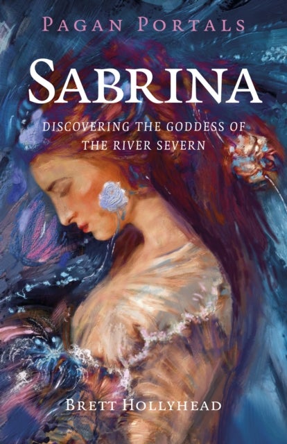 Pagan Portals - Sabrina - Discovering the Goddess of the River Severn