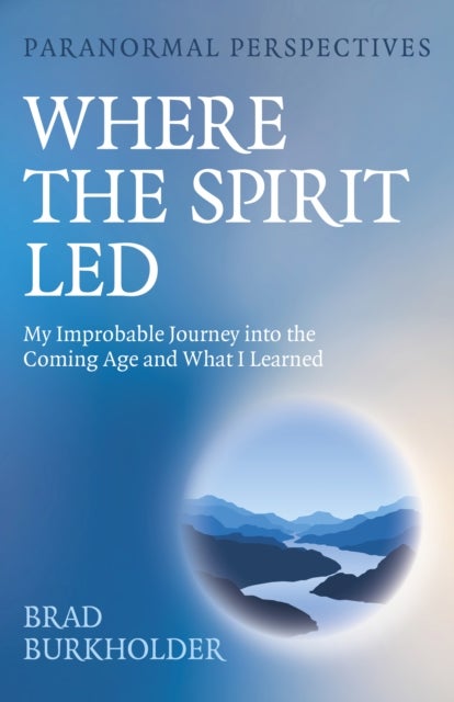 Paranormal Perspectives: Where the Spirit Led – My Improbable Journey into the Coming Age and What I Learned - My Improbable Journey into the Coming Age and What I Learned