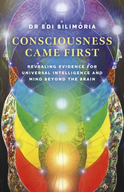 Consciousness Came First – Revealing Evidence for Universal Intelligence and Mind Beyond the Brain - Revealing Evidence for Universal Intelligence and Mind Beyond the Brain