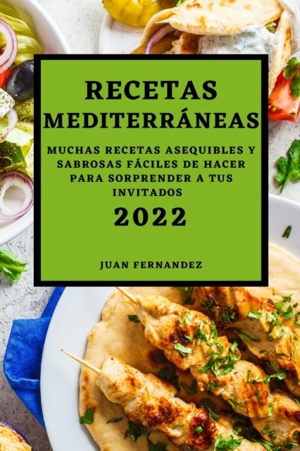 RECETAS MEDITERRÁNEAS 2022 - Muchas Recetas Asequibles Y Sabrosas Faciles de Hacer Para Sorprender a Tus Invitados