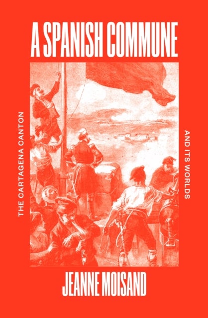 A Spanish Commune - The Cartagena Canton and its Worlds