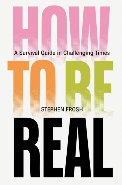 How to be Real - A Survival Guide in Challenging Times