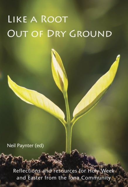 Like a Root Out of Dry Ground - Reflections and resources for Holy Week and Easter from the Iona Community