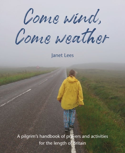 Come Wind, Come Weather - A pilgrim’s handbook of prayers and activities for the length of Britain