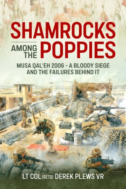 Shamrocks Among The Poppies - Musa Qal'eh 2006 - A Bloody Siege And The Failures Behind It