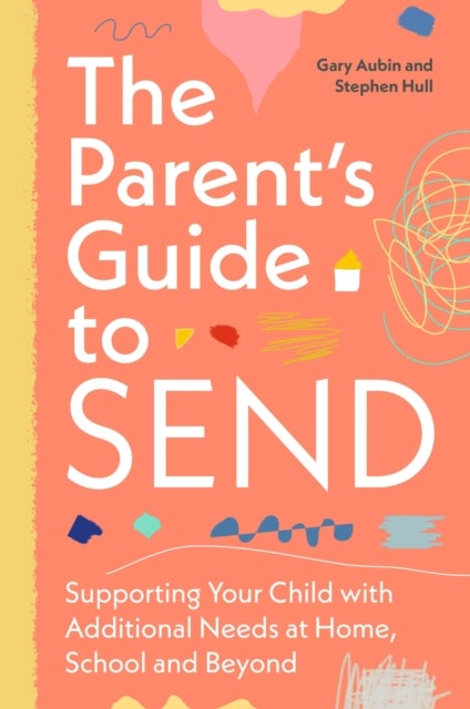 Parent’s Guide to SEND - Supporting Your Child with Additional Needs at Home, School and Beyond
