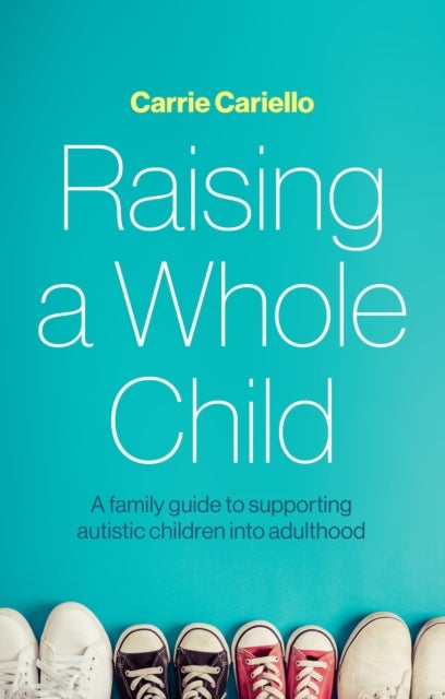 Raising a Whole Child - A family guide to supporting autistic children into adulthood