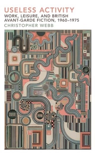 Useless Activity – Work, Leisure and British Avant–Garde Fiction, 1960–1975