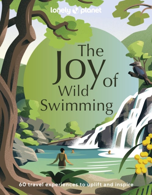 Lonely Planet The Joy of Wild Swimming - The World's Most Joyous Open Water Experiences , Rejuvenate Restore & Uplift Your Senses , Packed with Tips on Where & When to Go