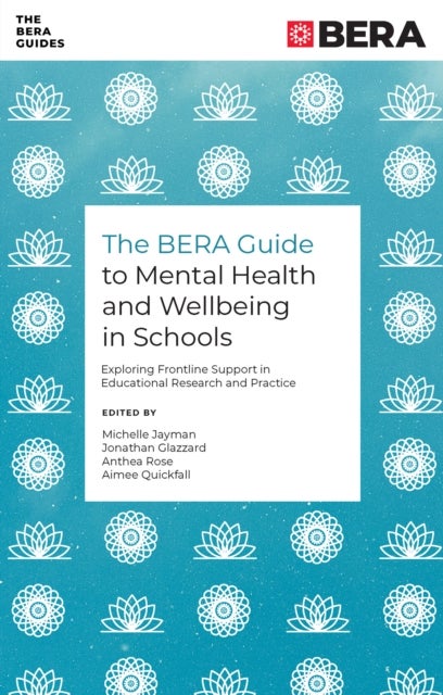 BERA Guide to Mental Health and Wellbeing in Schools - Exploring Frontline Support in Educational Research and Practice