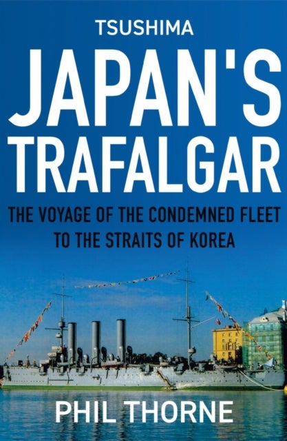Tsushima: Japan''s Trafalgar - The Voyage of the Condemned Fleet to the Straits of Korea