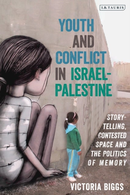 Youth and Conflict in Israel-Palestine - Storytelling, Contested Space and the Politics of Memory