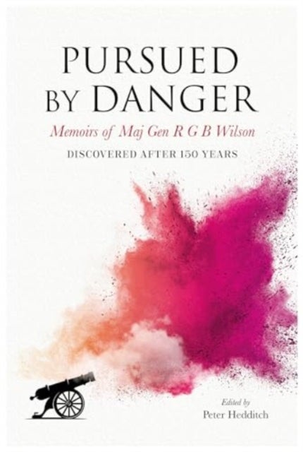 Pursued By Danger - Memoirs Of Maj Gen R G B Wilson - Discovered After 150 Years