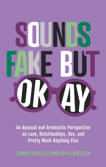 Sounds Fake But Okay - An Asexual and Aromantic Perspective on Love, Relationships, Sex, and Pretty Much Anything Else
