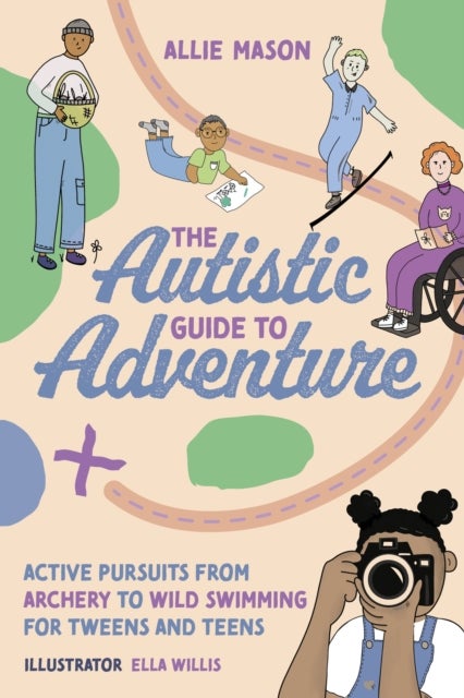 Autistic Guide to Adventure - Active Pursuits from Archery to Wild Swimming for Tweens and Teens