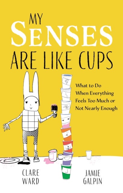 My Senses Are Like Cups - What to Do When Everything Feels Too Much or Not Nearly Enough