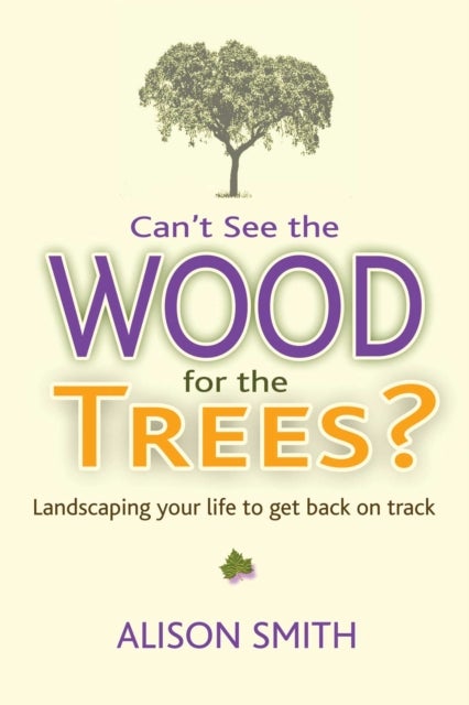 Can''t See the Wood for the Trees? - Landscaping Your Life to Get Back on Track