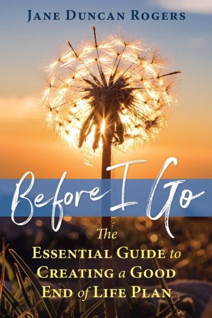 Before I Go - The Essential Guide to Creating a Good End of Life Plan