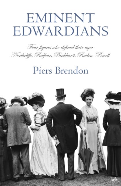 Eminent Edwardians - Four figures who defined their age: Northcliffe, Balfour, Pankhurst, Baden-Powell